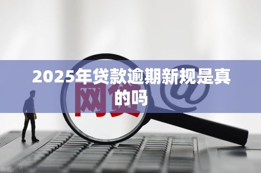 2025年贷款逾期新规是真的吗