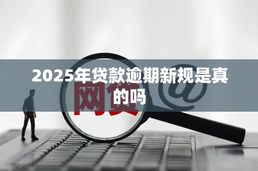 2025年贷款逾期新规是真的吗