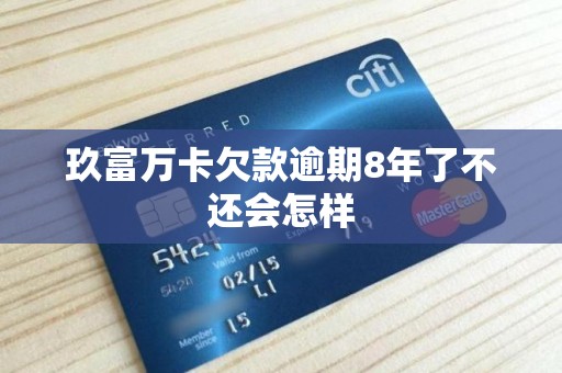 玖富万卡欠款逾期8年了不还会怎样